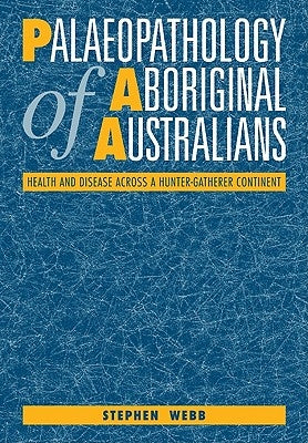 Palaeopathology of Aboriginal Australians: Health and Disease Across a Hunter-Gatherer Continent by Webb, Stephen