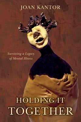 Holding It Together: Surviving a Legacy of Mental Illness by Kantor, Joan