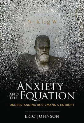 Anxiety and the Equation: Understanding Boltzmann's Entropy by Johnson, Eric