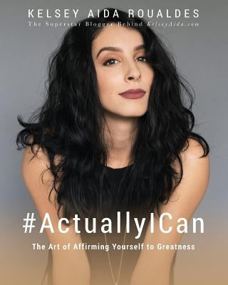 #ActuallyICan: The Art of Affirming Yourself to Greatness by Roualdes, Kelsey Aida