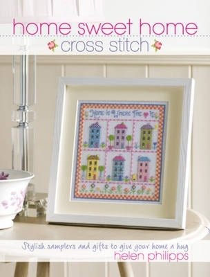 Home Sweet Home Cross Stitch: Stylish Samplers and Gifts to Give Your Home a Hug by Philipps, Helen