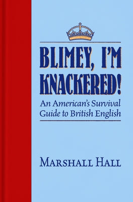 Blimey, I'm Knackered!: An American's Survival Guide to British English by Hall, Marshall
