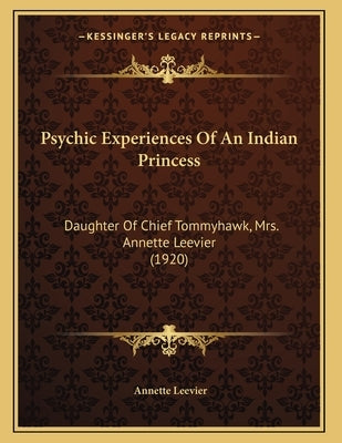 Psychic Experiences Of An Indian Princess: Daughter Of Chief Tommyhawk, Mrs. Annette Leevier (1920) by Leevier, Annette