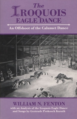 Iroquois Eagle Dance: An Offshoot of the Calumet Dance by Fenton, William N.