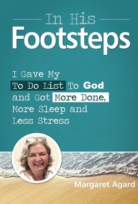 In His Footsteps: I Gave My ToDo List To God And Got More Done, More Sleep And Less Stress by Agard, Margaret