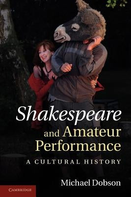 Shakespeare and Amateur Performance: A Cultural History by Dobson, Michael