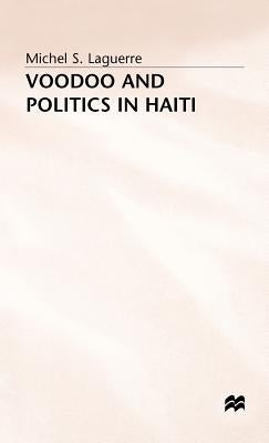 Voodoo and Politics in Haiti by Laguerre, Michel S.