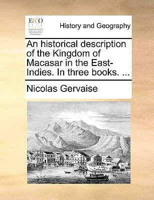 An Historical Description of the Kingdom of Macasar in the East-Indies. in Three Books. ... by Gervaise, Nicolas