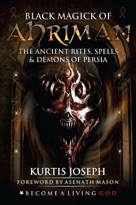 Black Magick of Ahriman: The Ancient Rites, Spells & Demons of Persia by Mason, Asenath