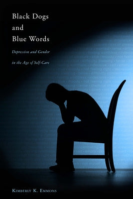 Black Dogs and Blue Words: Depression and Gender in the Age of Self-Care by Emmons, Kimberly K.