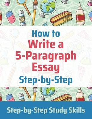 How to Write a 5-Paragraph Essay Step-by-Step: Step-by-Step Study Skills by Matthews, J.
