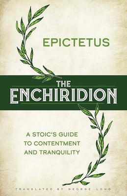 The Enchiridion: A Stoic's Guide to Contentment and Tranquility by Epictetus