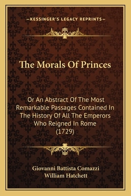 The Morals Of Princes: Or An Abstract Of The Most Remarkable Passages Contained In The History Of All The Emperors Who Reigned In Rome (1729) by Comazzi, Giovanni Battista