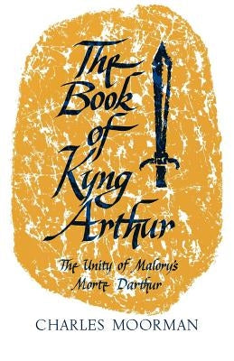 The Book of Kyng Arthur: The Unity of Malory's Morte Darthur by Moorman, Charles