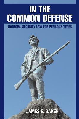 In the Common Defense: National Security Law for Perilous Times by Baker, James E.