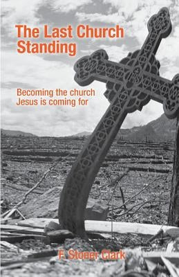 The Last Church Standing: Becoming the Church Jesus Is Coming For by Clark, F. Stoner