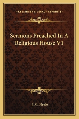 Sermons Preached in a Religious House V1 by Neale, J. M.