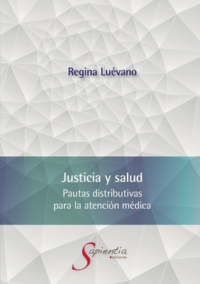 Justicia y salud. Pautas distributivas para la atención médica by Luévano Cayón, Ana Regina