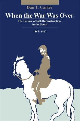 When the War Was Over: The Failure of Self-Reconstruction in the South, 1865--1867 by Carter, Dan T.
