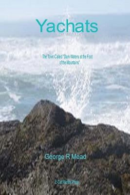 Yachats: The Town Called Dark Water at the Foot of the Mountains. by Mead, George R.