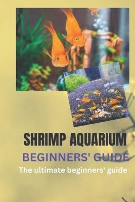 Shrimp Aquarium Beginners' Guide: The Ultimate Beginners' Guide by Roberts, Joe