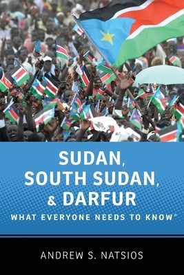 Sudan, South Sudan, and Darfur: What Everyone Needs to Know(r) by Natsios, Andrew S.