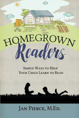 Homegrown Readers: Simple Ways To Help Your Child Learn to Read by Pierce, Jan