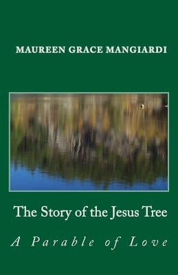 The Story of the Jesus Tree: An Easter parable of love for all ages by Mangiardi, Maureen Grace