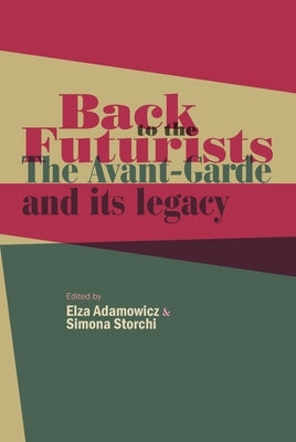 Back to the Futurists: The Avant-Garde and Its Legacy by Adamowicz, Elza