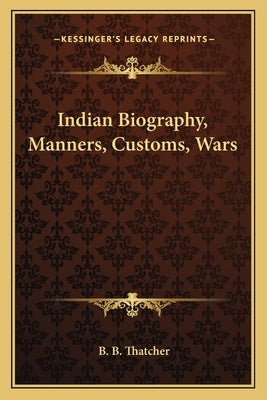 Indian Biography, Manners, Customs, Wars by Thatcher, B. B.