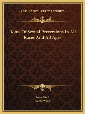 Roots of Sexual Perversions in All Races and All Ages by Bloch, Iwan