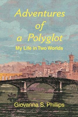 Adventures of a Polyglot: My Life in Two Worlds by Phillips, Giovanna S.