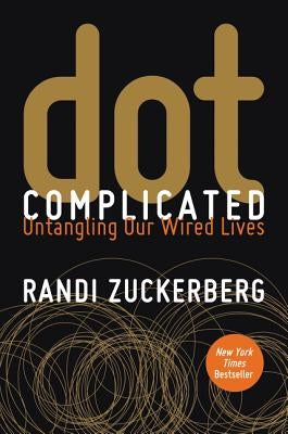 dot Complicated: Untangling Our Wired Lives by Zuckerberg, Randi