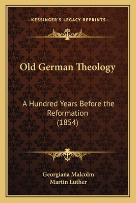 Old German Theology: A Hundred Years Before the Reformation (1854) by Malcolm, Georgiana