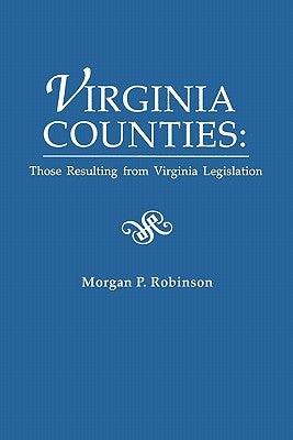 Virginia Counties: Those Relating to Virginia Legislation. from the Bulletin of the Virginia State Library, Volume 9, Numbers 1,2 and 3, by Robinson, Morgan P.