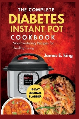 The Complete Diabetes Instant Pot Cookbook: Mouthwatering Recipes for Healthy Living by E. King, James