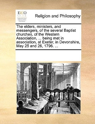 The Elders, Ministers, and Messengers, of the Several Baptist Churches, of the Western Association, ... Being Met in Association, at Exeter, in Devons by Multiple Contributors