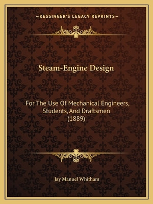Steam-Engine Design: For the Use of Mechanical Engineers, Students, and Draftsmen (1889) by Whitham, Jay Manuel