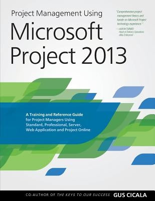 Project Management Using Microsoft Project 2013: A Training and Reference Guide for Project Managers Using Standard, Professional, Server, Web Applica by Cicala, Gus