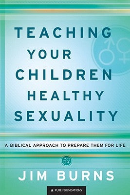 Teaching Your Children Healthy Sexuality: A Biblical Approach to Prepare Them for Life by Burns, Jim