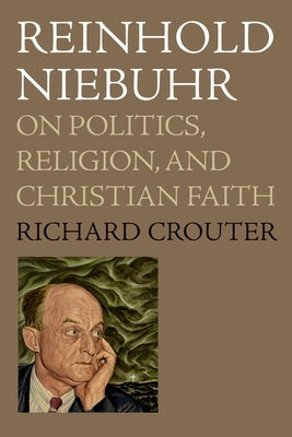 Reinhold Niebuhr: On Politics, Religion, and Christian Faith by Crouter, Richard