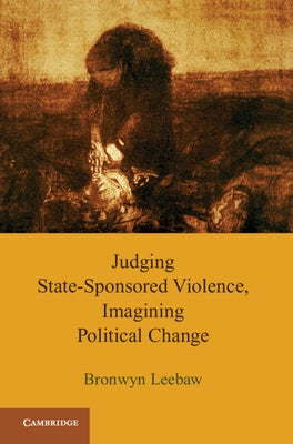 Judging State-Sponsored Violence, Imagining Political Change by Leebaw, Bronwyn