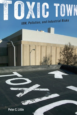 Toxic Town: Ibm, Pollution, and Industrial Risks by Little, Peter C.