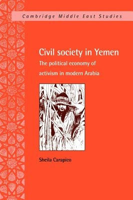 Civil Society in Yemen: The Political Economy of Activism in Modern Arabia by Carapico, Sheila