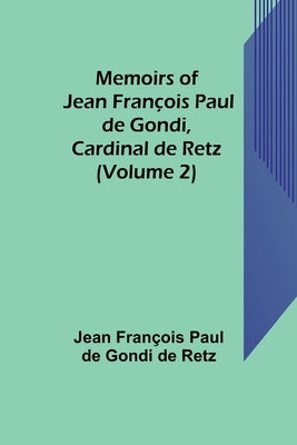 Memoirs of Jean François Paul de Gondi, Cardinal de Retz (Volume 2) by Fran&#231;ois Paul de Gondi de Retz, Jean