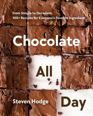 Chocolate All Day: From Simple to Decadent, 100+ Recipes for Everyone's Favorite Ingredient by Hodge, Steven