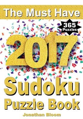 The Must Have 2017 Sudoku Puzzle Book: 365 daily sudoku puzzle book for 2017 sudoku. Sudoku puzzles for every day of the year. 365 Sudoku Games - 5 le by Bloom, Jonathan