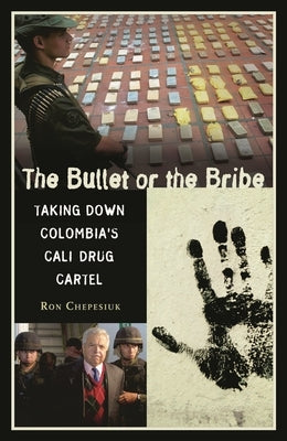 The Bullet or the Bribe: Taking Down Colombia's Cali Drug Cartel by Chepesiuk, Ron