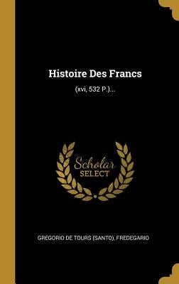 Histoire Des Francs: (xvi, 532 P.)... by Gregorio de Tours (Santo)