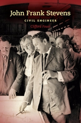 John Frank Stevens: Civil Engineer by Foust, Clifford